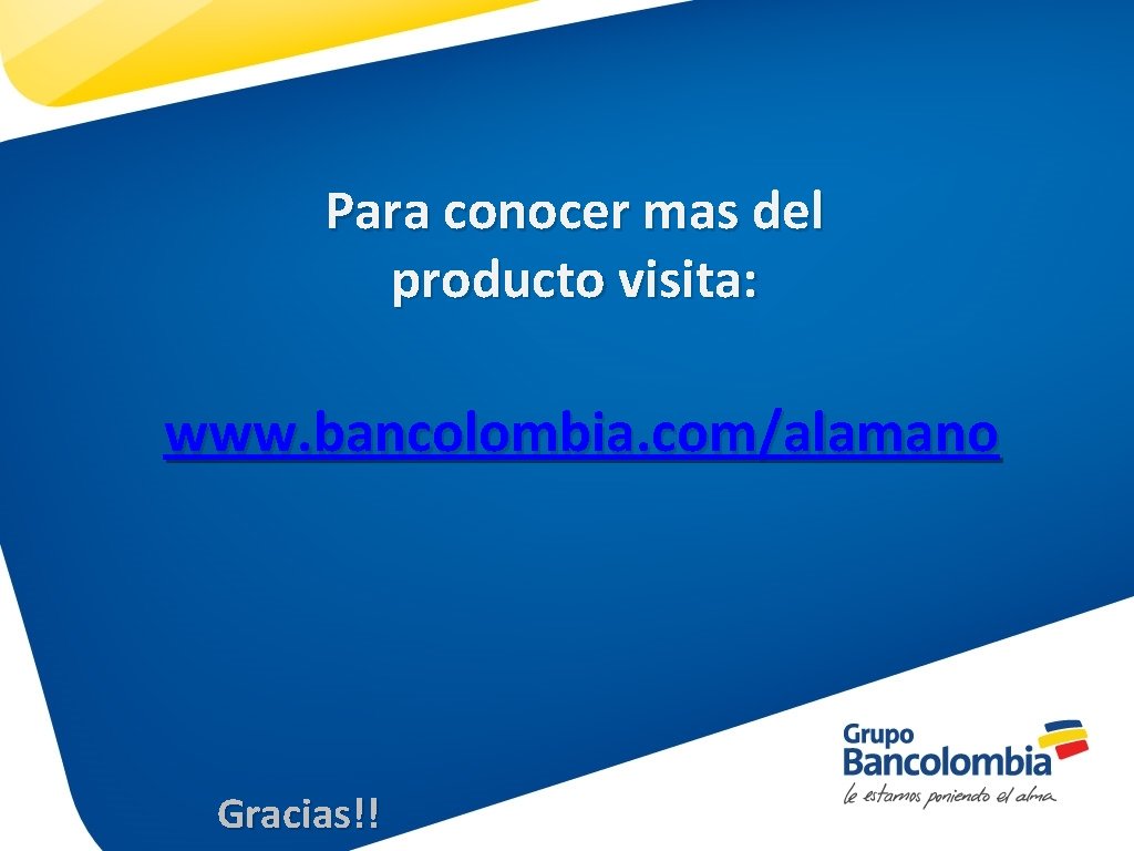 Para conocer mas del producto visita: www. bancolombia. com/alamano Gracias!! 