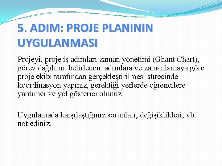 5. ADIM: PROJE PLANININ UYGULANMASI Projeyi, proje iş adımları zaman yönetimi (Ghant Chart), görev