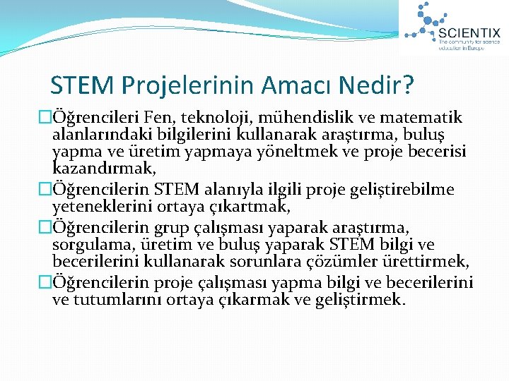 STEM Projelerinin Amacı Nedir? �Öğrencileri Fen, teknoloji, mühendislik ve matematik alanlarındaki bilgilerini kullanarak araştırma,