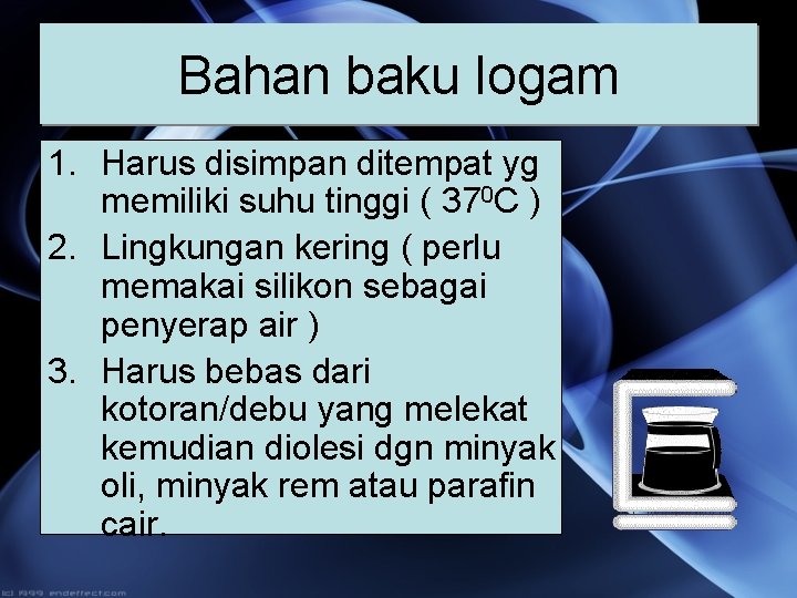Bahan baku logam 1. Harus disimpan ditempat yg memiliki suhu tinggi ( 370 C