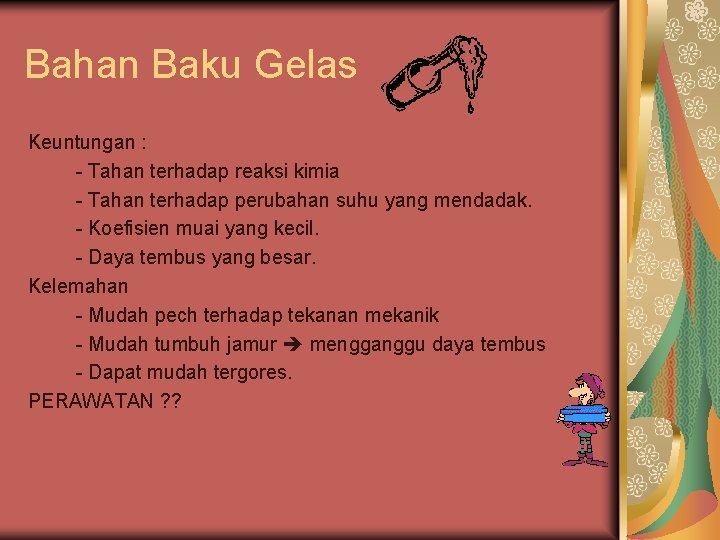 Bahan Baku Gelas Keuntungan : - Tahan terhadap reaksi kimia - Tahan terhadap perubahan