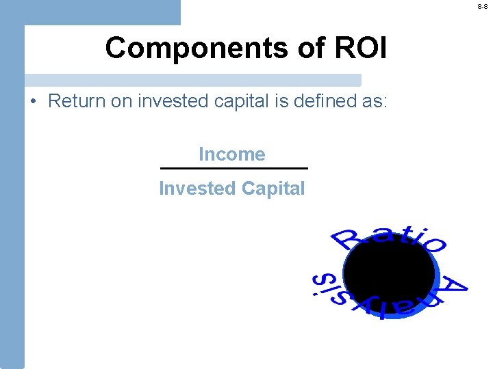 8 -8 Components of ROI • Return on invested capital is defined as: Income