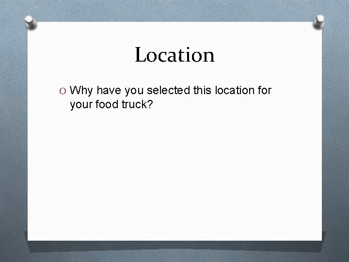 Location O Why have you selected this location for your food truck? 