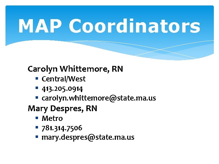 MAP Coordinators Carolyn Whittemore, RN § Central/West § 413. 205. 0914 § carolyn. whittemore@state.