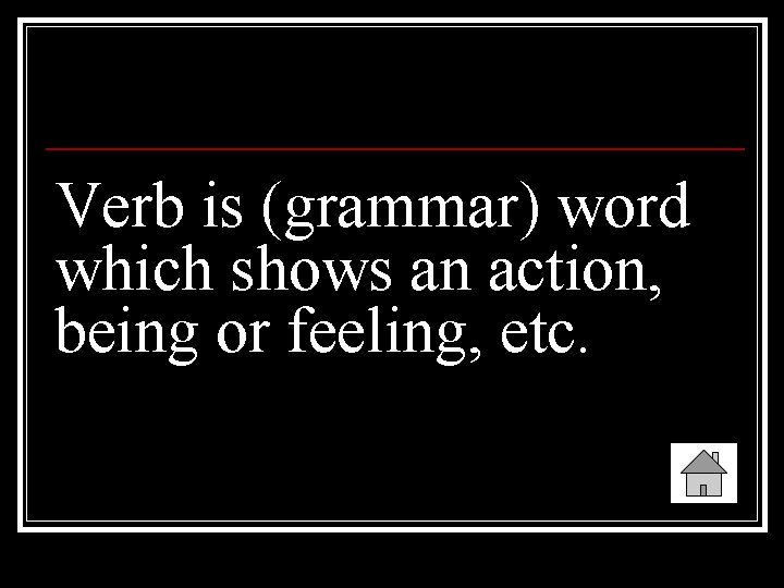 Verb is (grammar) word which shows an action, being or feeling, etc. 