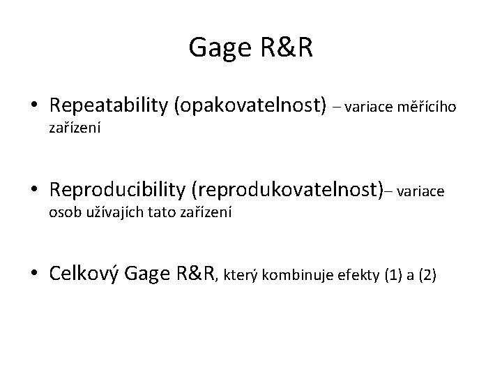 Gage R&R • Repeatability (opakovatelnost) – variace měřícího zařízení • Reproducibility (reprodukovatelnost)– variace osob