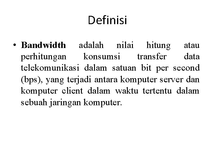 Definisi • Bandwidth adalah nilai hitung atau perhitungan konsumsi transfer data telekomunikasi dalam satuan