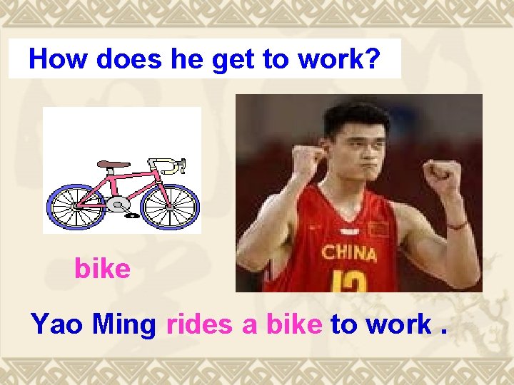 How does he get to work? bike Yao Ming rides a bike to work.