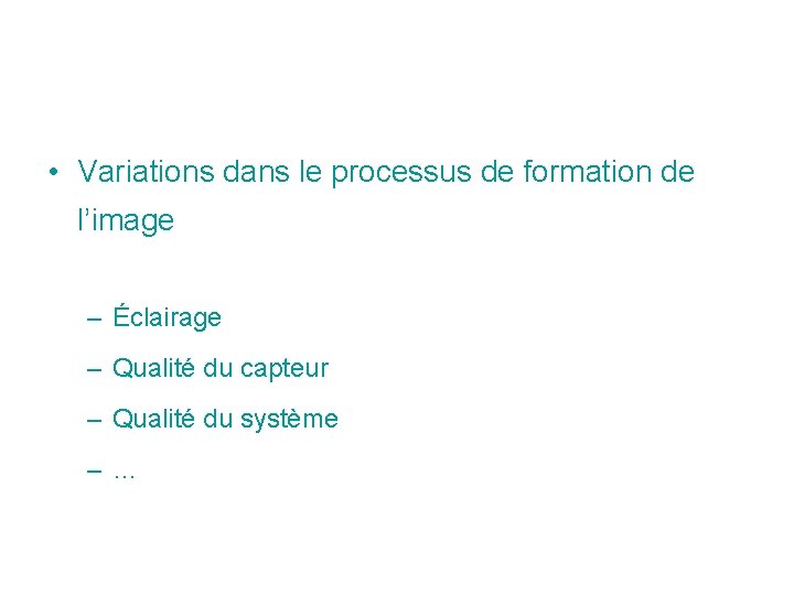 • Variations dans le processus de formation de l’image – Éclairage – Qualité • Variations dans le processus de formation de l’image – Éclairage – Qualité