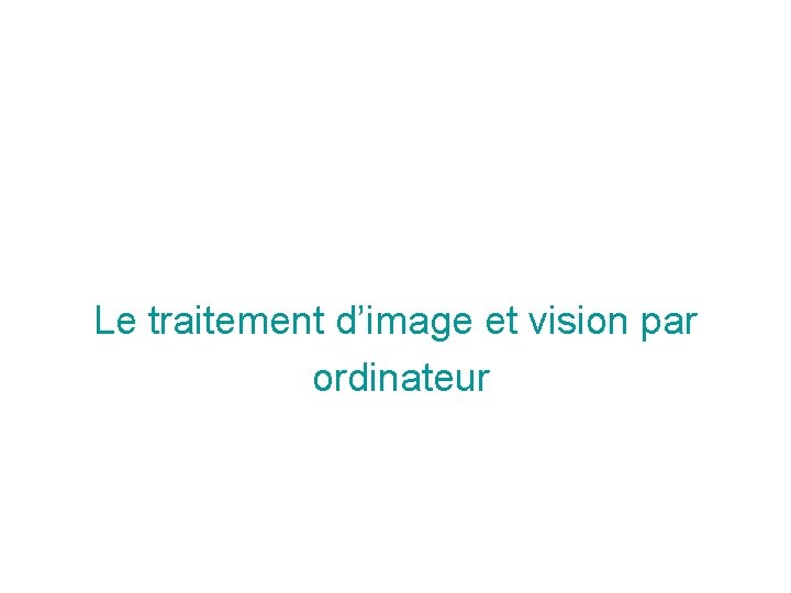 Le traitement d’image et vision par ordinateur Le traitement d’image et vision par ordinateur