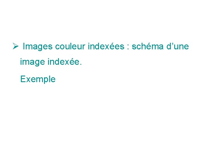 Ø Images couleur indexées : schéma d’une image indexée. Exemple Ø Images couleur indexées : schéma d’une image indexée. Exemple