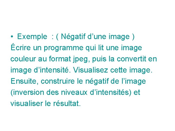 • Exemple : ( Négatif d’une image ) Écrire un programme qui lit • Exemple : ( Négatif d’une image ) Écrire un programme qui lit