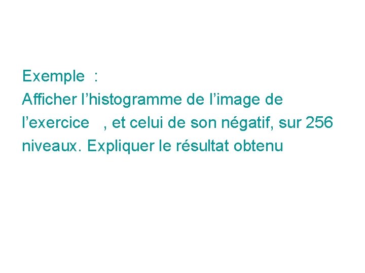 Exemple : Afficher l’histogramme de l’image de l’exercice , et celui de son négatif, Exemple : Afficher l’histogramme de l’image de l’exercice , et celui de son négatif,
