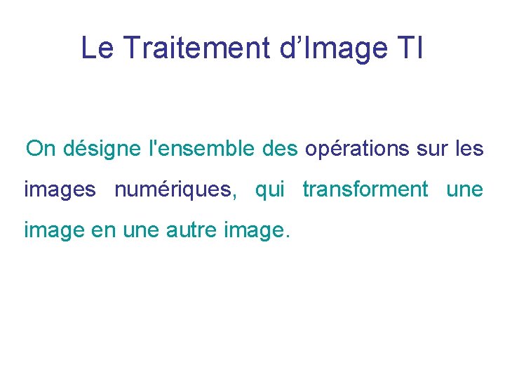 Le Traitement d’Image TI On désigne l'ensemble des opérations sur les images numériques, qui Le Traitement d’Image TI On désigne l'ensemble des opérations sur les images numériques, qui