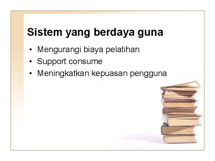 Sistem yang berdaya guna • Mengurangi biaya pelatihan • Support consume • Meningkatkan kepuasan Sistem yang berdaya guna • Mengurangi biaya pelatihan • Support consume • Meningkatkan kepuasan