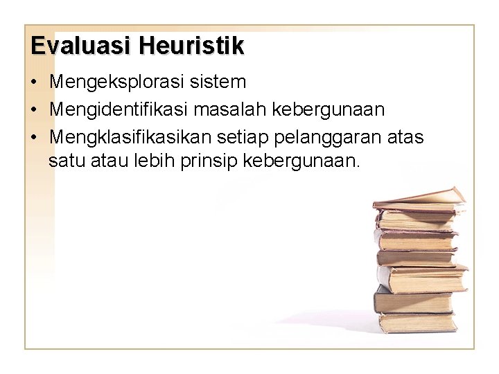 Evaluasi Heuristik • Mengeksplorasi sistem • Mengidentifikasi masalah kebergunaan • Mengklasifikasikan setiap pelanggaran atas