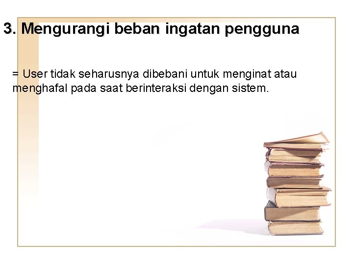 3. Mengurangi beban ingatan pengguna = User tidak seharusnya dibebani untuk menginat atau menghafal 3. Mengurangi beban ingatan pengguna = User tidak seharusnya dibebani untuk menginat atau menghafal