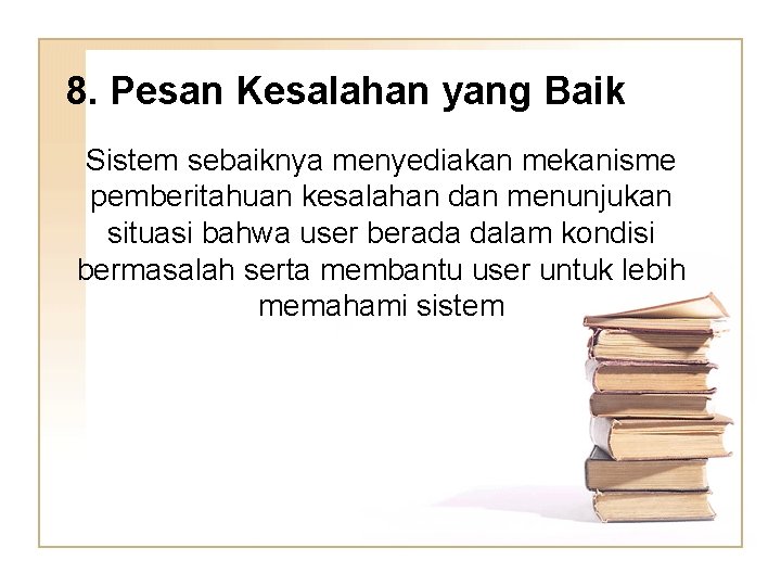 8. Pesan Kesalahan yang Baik Sistem sebaiknya menyediakan mekanisme pemberitahuan kesalahan dan menunjukan situasi