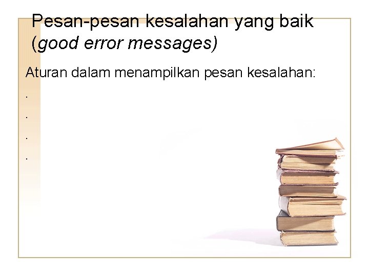 Pesan-pesan kesalahan yang baik (good error messages) Aturan dalam menampilkan pesan kesalahan: . . Pesan-pesan kesalahan yang baik (good error messages) Aturan dalam menampilkan pesan kesalahan: . .