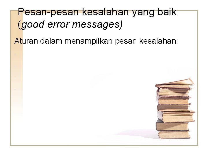 Pesan-pesan kesalahan yang baik (good error messages) Aturan dalam menampilkan pesan kesalahan: . .