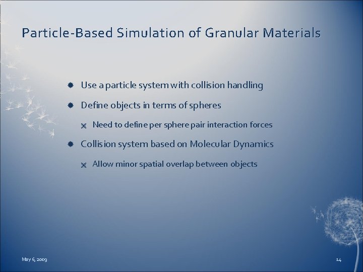 Particle-Based Simulation of Granular Materials Use a particle system with collision handling Define objects