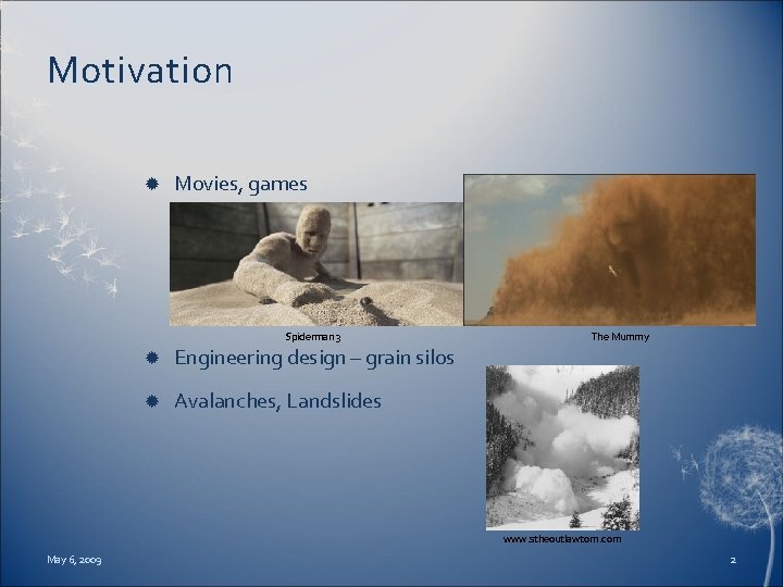 Motivation Movies, games Spiderman 3 Engineering design – grain silos Avalanches, Landslides The Mummy