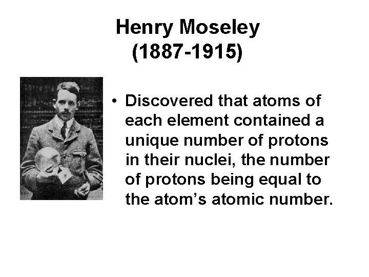 Henry Moseley (1887 -1915) • Discovered that atoms of each element contained a unique