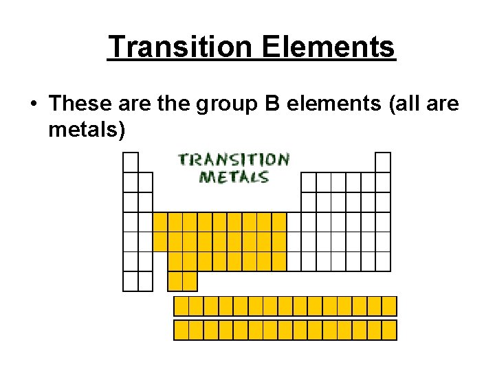  Transition Elements • These are the group B elements (all are metals) 