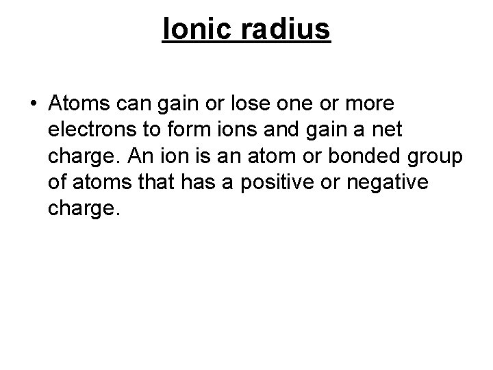 Ionic radius • Atoms can gain or lose one or more electrons to form