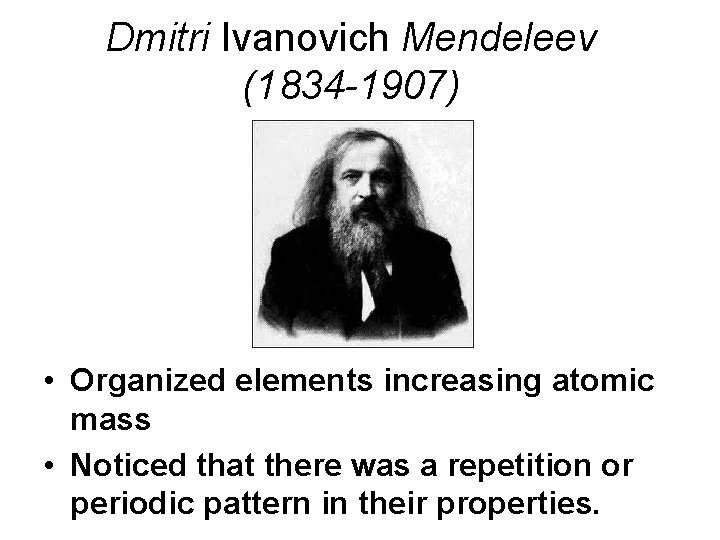 Dmitri Ivanovich Mendeleev (1834 -1907) • Organized elements increasing atomic mass • Noticed that