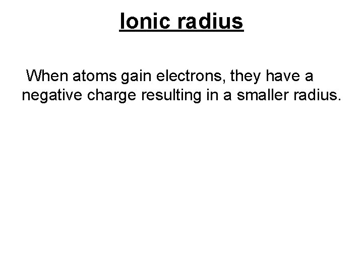 Ionic radius When atoms gain electrons, they have a negative charge resulting in a