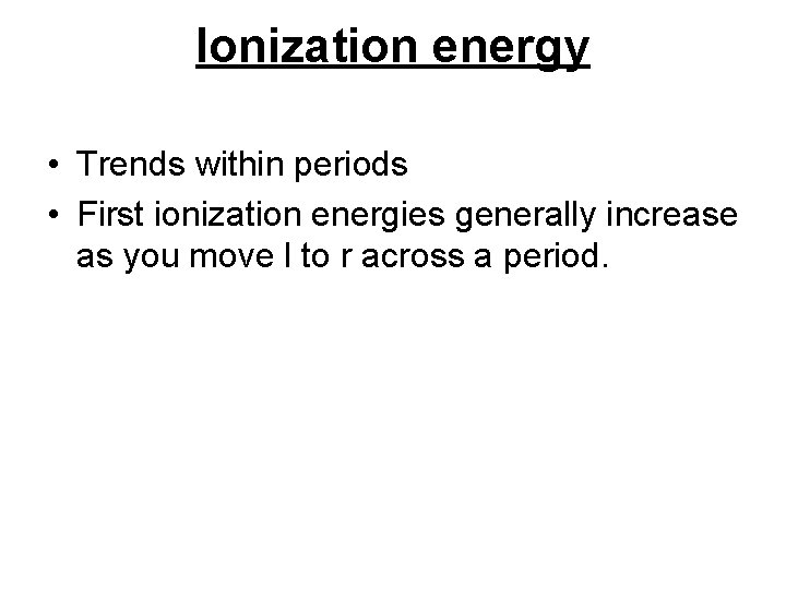 Ionization energy • Trends within periods • First ionization energies generally increase as you