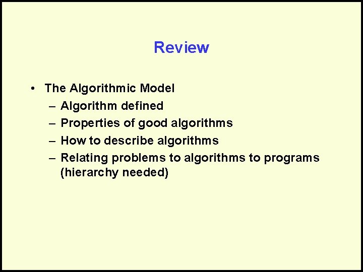 Review • The Algorithmic Model – Algorithm defined – Properties of good algorithms –