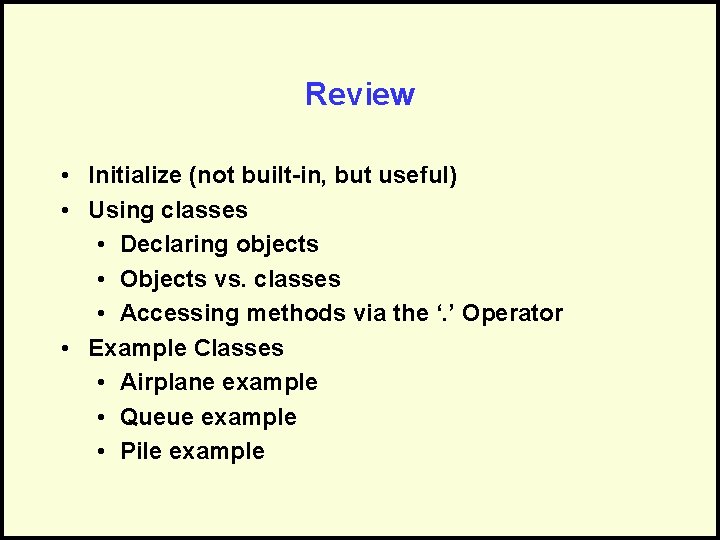Review • Initialize (not built-in, but useful) • Using classes • Declaring objects •