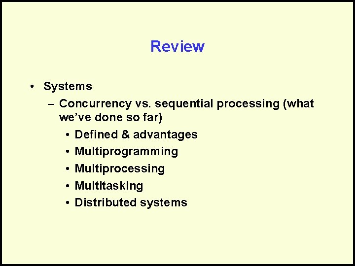 Review • Systems – Concurrency vs. sequential processing (what we’ve done so far) •