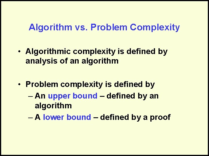 Algorithm vs. Problem Complexity • Algorithmic complexity is defined by analysis of an algorithm