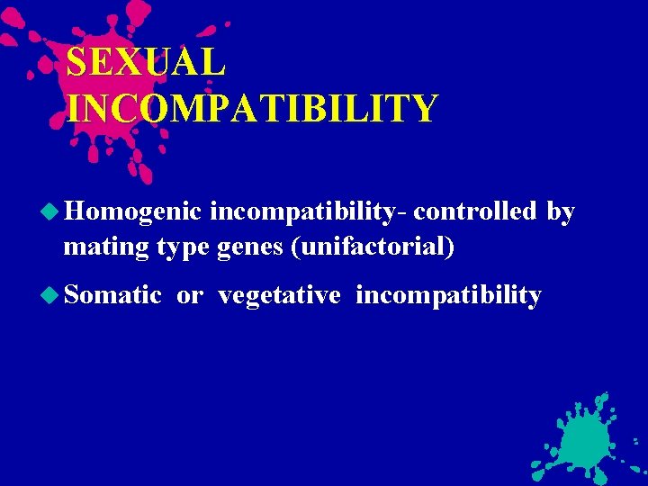 SEXUAL INCOMPATIBILITY Homogenic incompatibility- controlled by mating type genes (unifactorial) Somatic or vegetative incompatibility