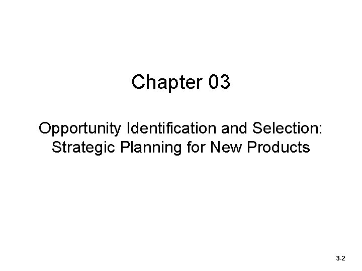 Chapter 03 Opportunity Identification and Selection: Strategic Planning for New Products 3 -2 