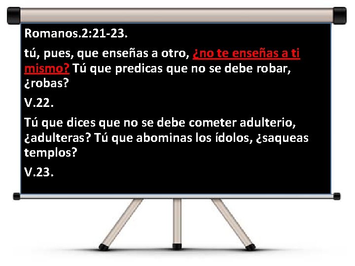 Romanos. 2: 21 -23. tú, pues, que enseñas a otro, ¿no te enseñas a