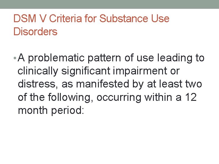 DSM V Criteria for Substance Use Disorders • A problematic pattern of use leading