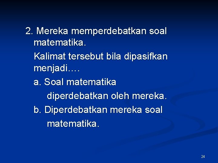 2. Mereka memperdebatkan soal matematika. Kalimat tersebut bila dipasifkan menjadi…. a. Soal matematika diperdebatkan