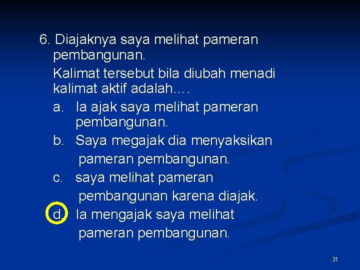 6. Diajaknya saya melihat pameran pembangunan. Kalimat tersebut bila diubah menadi kalimat aktif adalah….