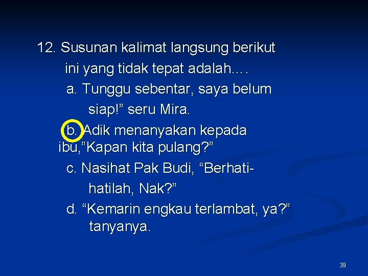 12. Susunan kalimat langsung berikut ini yang tidak tepat adalah…. a. Tunggu sebentar, saya