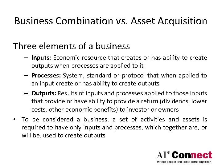 Business Combination vs. Asset Acquisition Three elements of a business – Inputs: Economic resource