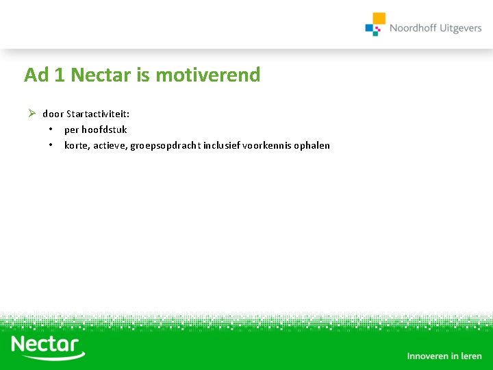 Ad 1 Nectar is motiverend Ø door Startactiviteit: • per hoofdstuk • korte, actieve,