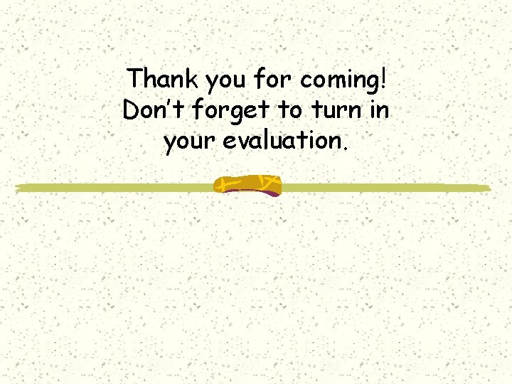 Thank you for coming! Don’t forget to turn in your evaluation. 