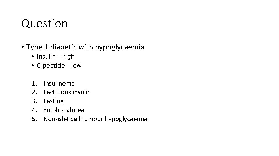 Question • Type 1 diabetic with hypoglycaemia • Insulin – high • C-peptide –