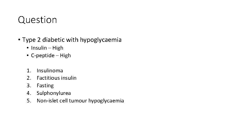 Question • Type 2 diabetic with hypoglycaemia • Insulin – High • C-peptide –