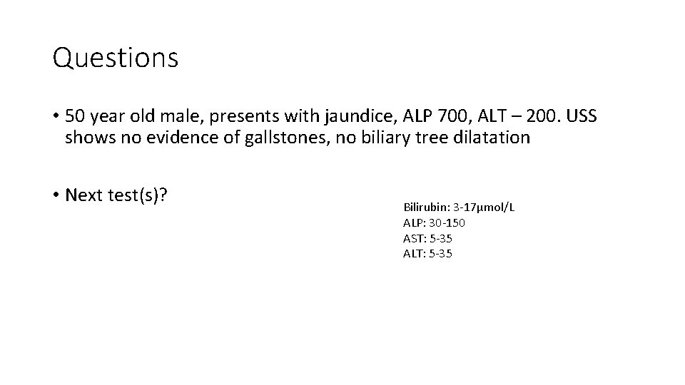 Questions • 50 year old male, presents with jaundice, ALP 700, ALT – 200.