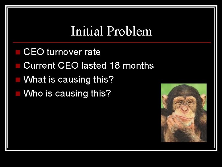 Initial Problem CEO turnover rate n Current CEO lasted 18 months n What is